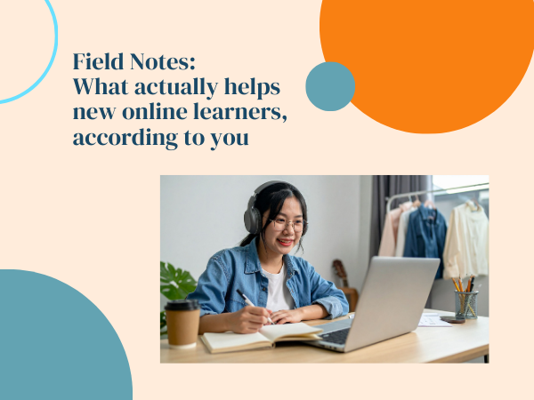 Field Notes: What actually helps new online learners, according to you
